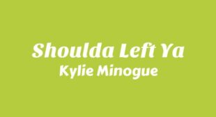 Shoulda Left Ya Lyrics – Kylie Minogue