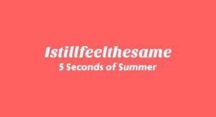 Istillfeelthesame Lyrics – 5 Seconds of Summer