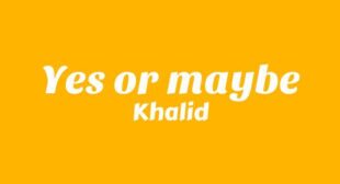 Yes Or Maybe Lyrics – Khalid