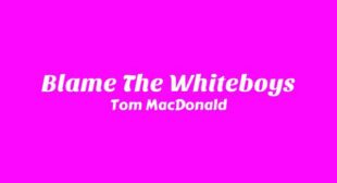 Blame The Whiteboys Lyrics – Tom MacDonald